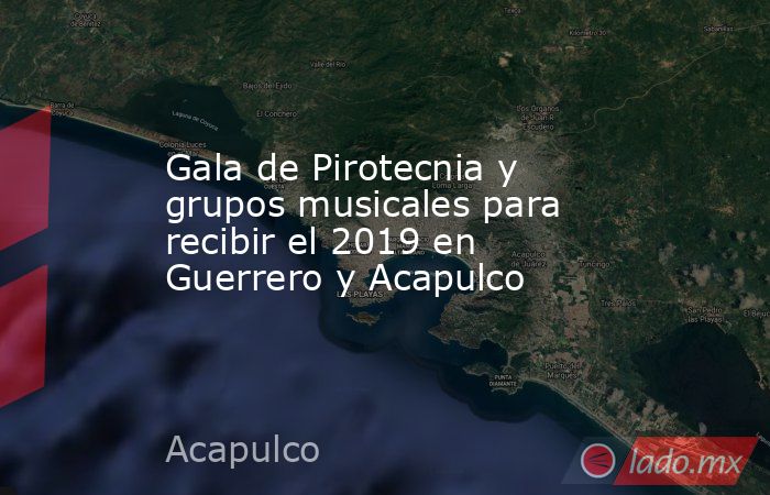 Gala de Pirotecnia y grupos musicales para recibir el 2019 en Guerrero y Acapulco. Noticias en tiempo real