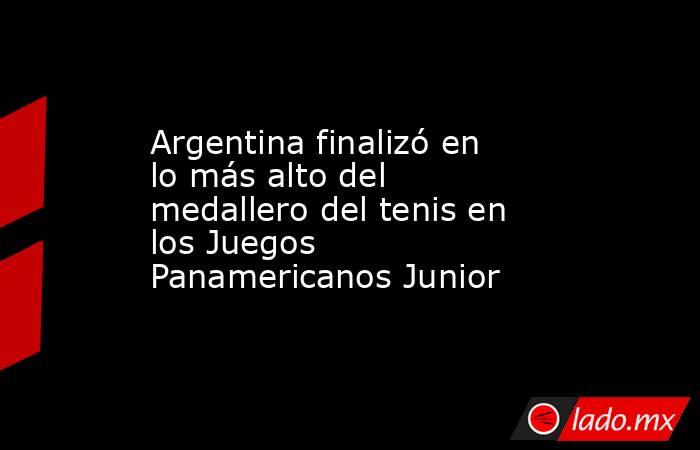 Argentina finalizó en lo más alto del medallero del tenis en los Juegos Panamericanos Junior. Noticias en tiempo real