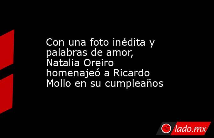 Con una foto inédita y palabras de amor, Natalia Oreiro homenajeó a Ricardo Mollo en su cumpleaños. Noticias en tiempo real