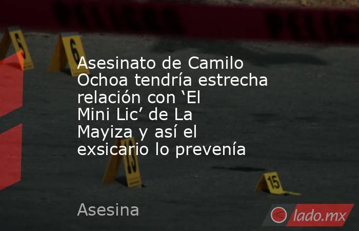 Asesinato de Camilo Ochoa tendría estrecha relación con ‘El Mini Lic’ de La Mayiza y así el exsicario lo prevenía. Noticias en tiempo real