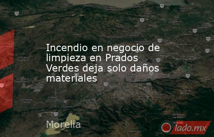 Incendio en negocio de limpieza en Prados Verdes deja solo daños materiales. Noticias en tiempo real