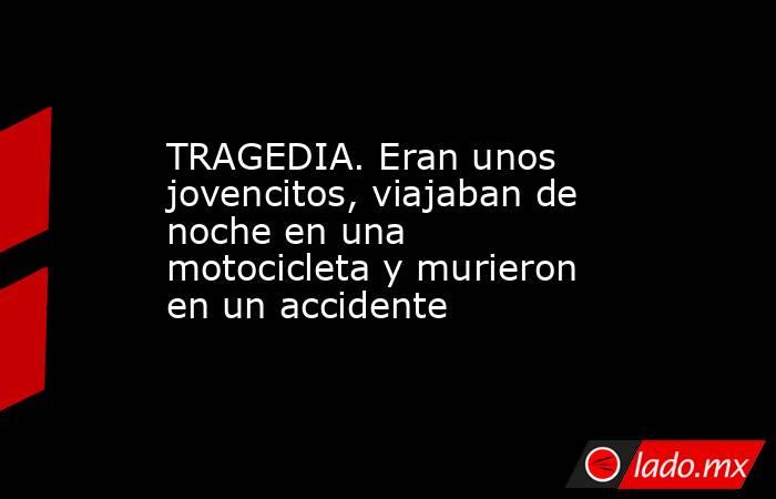 TRAGEDIA. Eran unos jovencitos, viajaban de noche en una motocicleta y murieron en un accidente. Noticias en tiempo real