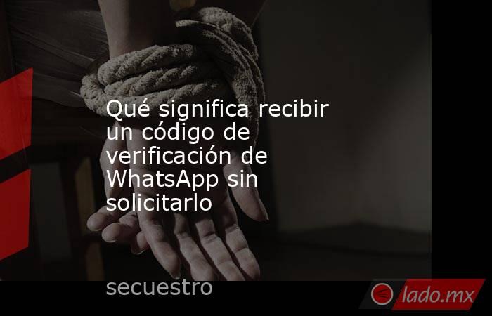 Qué significa recibir un código de verificación de WhatsApp sin solicitarlo. Noticias en tiempo real