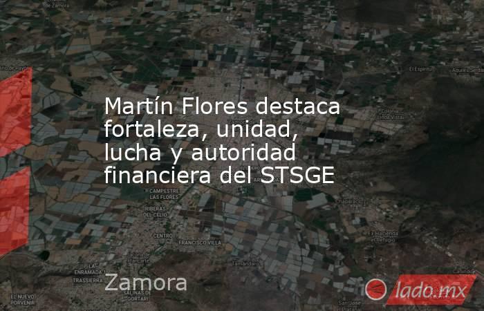 Martín Flores destaca fortaleza, unidad, lucha y autoridad financiera del STSGE. Noticias en tiempo real