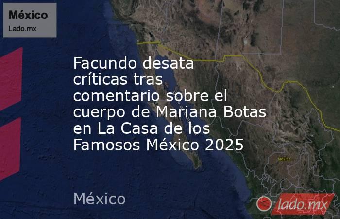 Facundo desata críticas tras comentario sobre el cuerpo de Mariana Botas en La Casa de los Famosos México 2025. Noticias en tiempo real