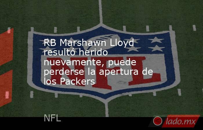 RB Marshawn Lloyd resultó herido nuevamente, puede perderse la apertura de los Packers. Noticias en tiempo real