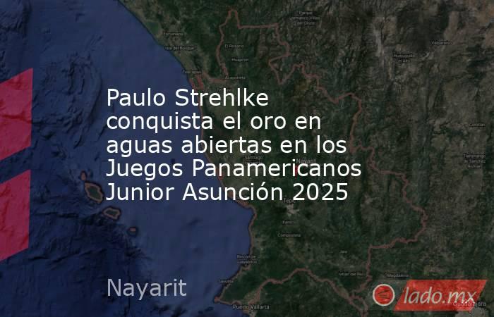 Paulo Strehlke conquista el oro en aguas abiertas en los Juegos Panamericanos Junior Asunción 2025. Noticias en tiempo real