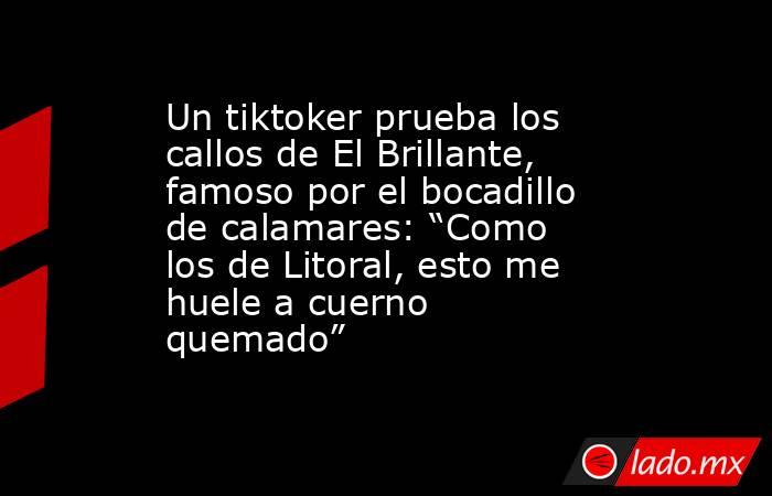 Un tiktoker prueba los callos de El Brillante, famoso por el bocadillo de calamares: “Como los de Litoral, esto me huele a cuerno quemado”. Noticias en tiempo real