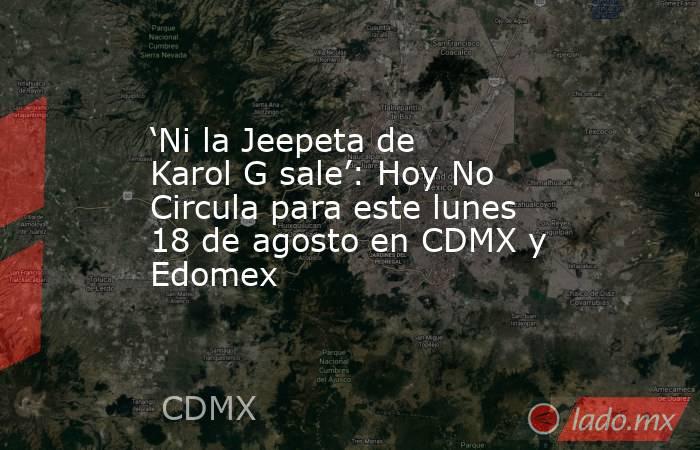 ‘Ni la Jeepeta de Karol G sale’: Hoy No Circula para este lunes 18 de agosto en CDMX y Edomex. Noticias en tiempo real