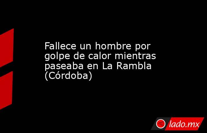 Fallece un hombre por golpe de calor mientras paseaba en La Rambla (Córdoba). Noticias en tiempo real