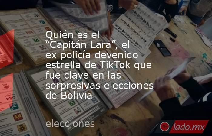 Quién es el “Capitán Lara”, el ex policía devenido estrella de TikTok que fue clave en las sorpresivas elecciones de Bolivia . Noticias en tiempo real
