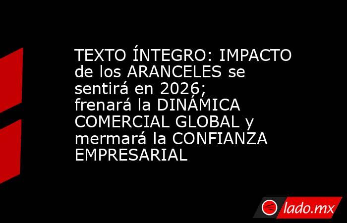 TEXTO ÍNTEGRO: IMPACTO de los ARANCELES se sentirá en 2026; frenará la DINÁMICA COMERCIAL GLOBAL y mermará la CONFIANZA EMPRESARIAL. Noticias en tiempo real