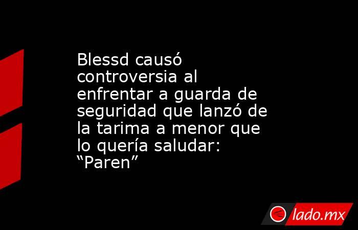 Blessd causó controversia al enfrentar a guarda de seguridad que lanzó de la tarima a menor que lo quería saludar: “Paren”. Noticias en tiempo real