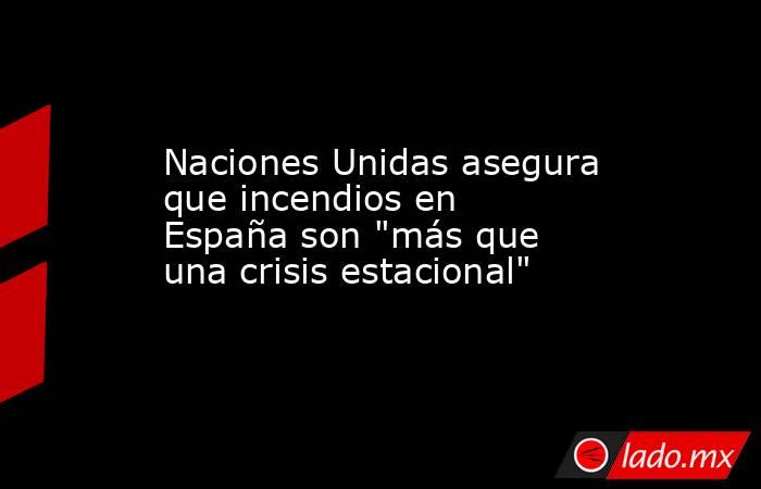 Naciones Unidas asegura que incendios en España son 