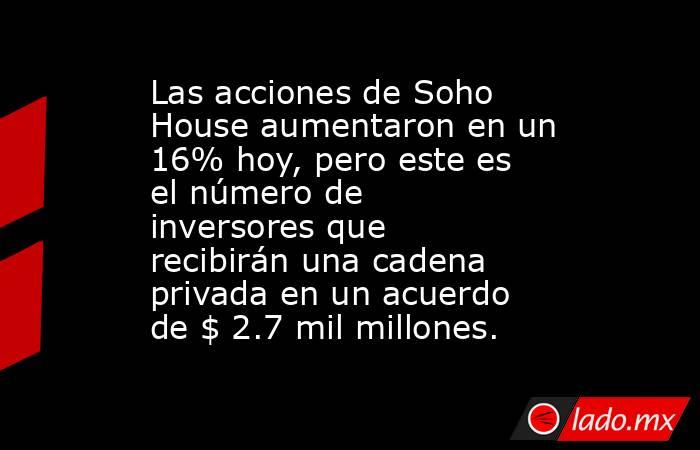 Las acciones de Soho House aumentaron en un 16% hoy, pero este es el número de inversores que recibirán una cadena privada en un acuerdo de $ 2.7 mil millones.. Noticias en tiempo real