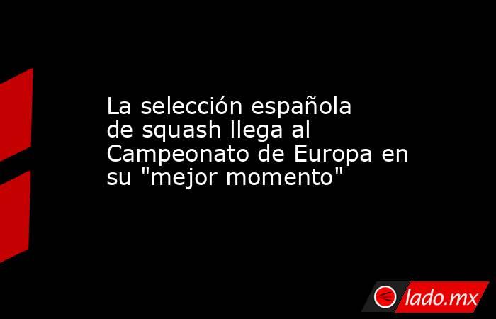 La selección española de squash llega al Campeonato de Europa en su 
