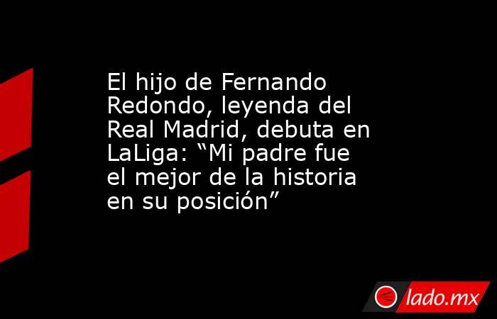 El hijo de Fernando Redondo, leyenda del Real Madrid, debuta en LaLiga: “Mi padre fue el mejor de la historia en su posición”. Noticias en tiempo real