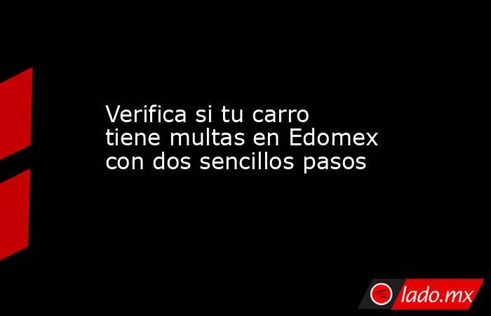 Verifica si tu carro tiene multas en Edomex con dos sencillos pasos. Noticias en tiempo real
