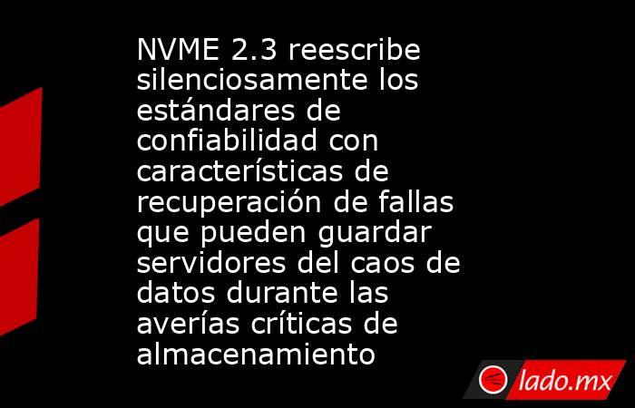NVME 2.3 reescribe silenciosamente los estándares de confiabilidad con características de recuperación de fallas que pueden guardar servidores del caos de datos durante las averías críticas de almacenamiento. Noticias en tiempo real