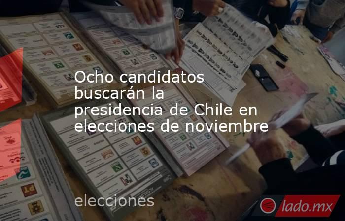 Ocho candidatos buscarán la presidencia de Chile en elecciones de noviembre. Noticias en tiempo real