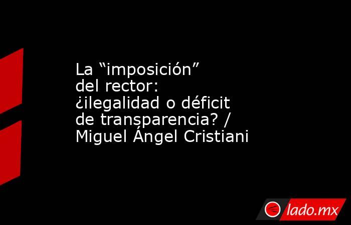 La “imposición” del rector: ¿ilegalidad o déficit de transparencia? / Miguel Ángel Cristiani. Noticias en tiempo real