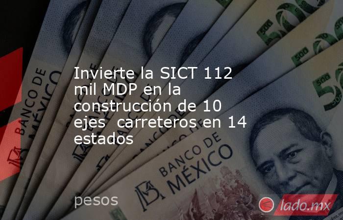 Invierte la SICT 112 mil MDP en la construcción de 10 ejes  carreteros en 14 estados. Noticias en tiempo real