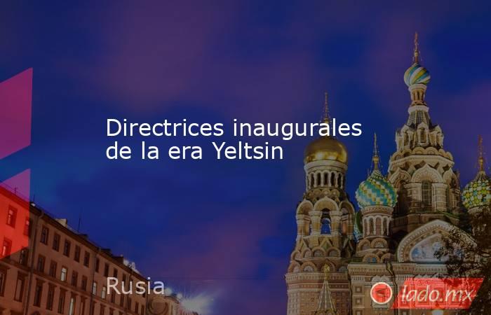 Directrices inaugurales de la era Yeltsin. Noticias en tiempo real