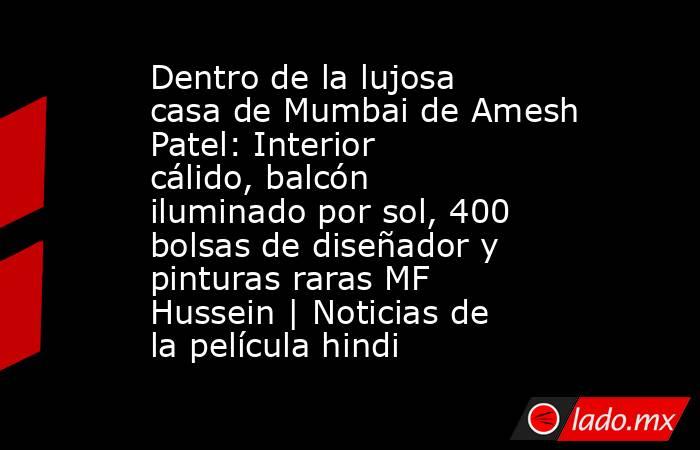 Dentro de la lujosa casa de Mumbai de Amesh Patel: Interior cálido, balcón iluminado por sol, 400 bolsas de diseñador y pinturas raras MF Hussein | Noticias de la película hindi. Noticias en tiempo real