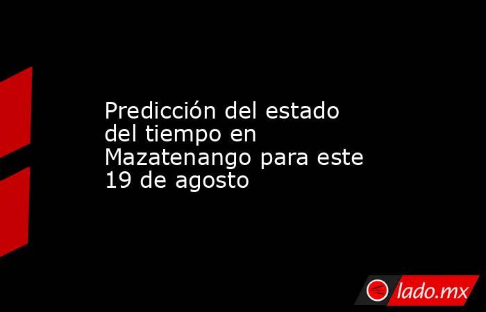 Predicción del estado del tiempo en Mazatenango para este 19 de agosto. Noticias en tiempo real