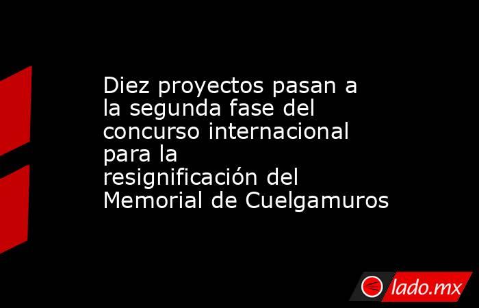 Diez proyectos pasan a la segunda fase del concurso internacional para la resignificación del Memorial de Cuelgamuros. Noticias en tiempo real