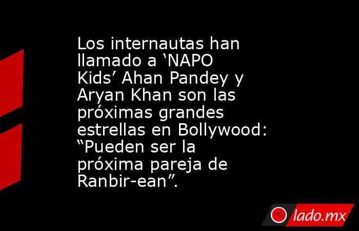 Los internautas han llamado a ‘NAPO Kids’ Ahan Pandey y Aryan Khan son las próximas grandes estrellas en Bollywood: “Pueden ser la próxima pareja de Ranbir-ean”.. Noticias en tiempo real