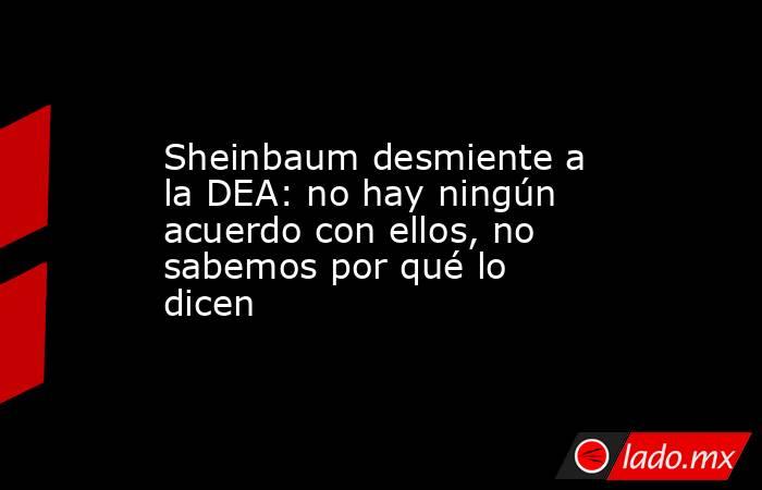 Sheinbaum desmiente a la DEA: no hay ningún acuerdo con ellos, no sabemos por qué lo dicen. Noticias en tiempo real