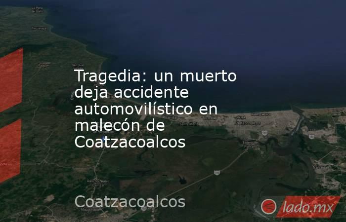 Tragedia: un muerto deja accidente automovilístico en malecón de Coatzacoalcos. Noticias en tiempo real