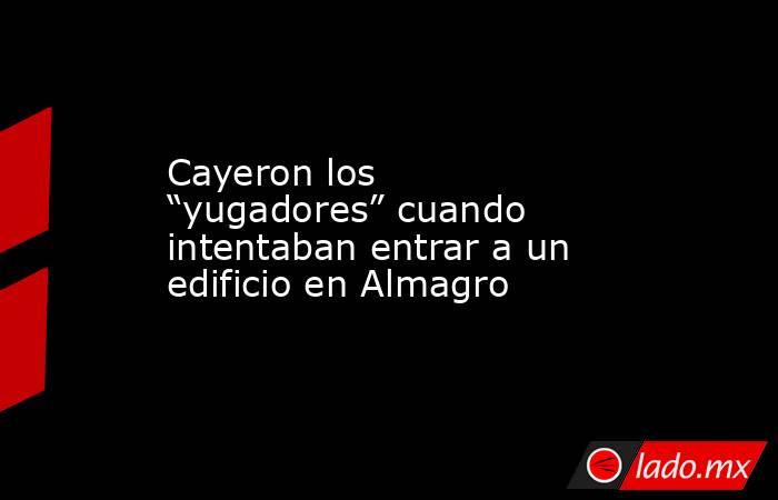 Cayeron los “yugadores” cuando intentaban entrar a un edificio en Almagro. Noticias en tiempo real