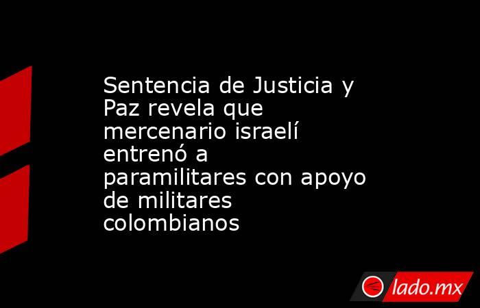 Sentencia de Justicia y Paz revela que mercenario israelí entrenó a paramilitares con apoyo de militares colombianos. Noticias en tiempo real