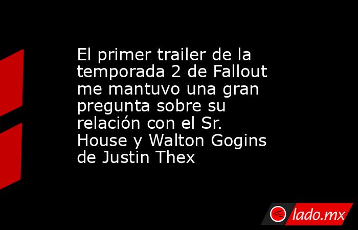 El primer trailer de la temporada 2 de Fallout me mantuvo una gran pregunta sobre su relación con el Sr. House y Walton Gogins de Justin Thex. Noticias en tiempo real