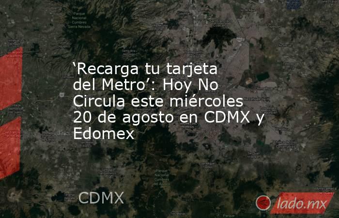 ‘Recarga tu tarjeta del Metro’: Hoy No Circula este miércoles 20 de agosto en CDMX y Edomex. Noticias en tiempo real