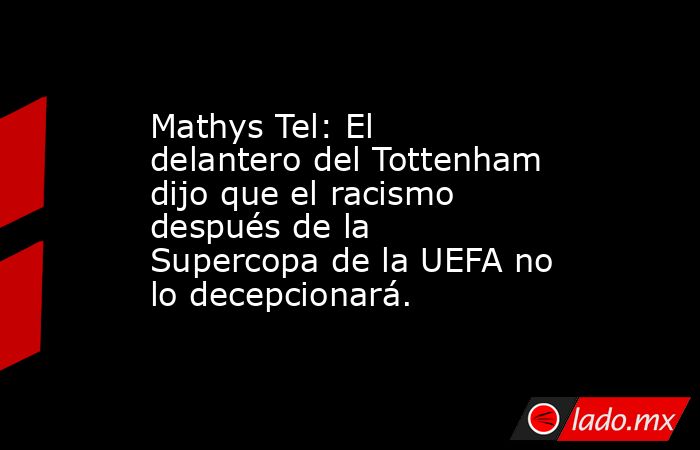 Mathys Tel: El delantero del Tottenham dijo que el racismo después de la Supercopa de la UEFA no lo decepcionará.. Noticias en tiempo real