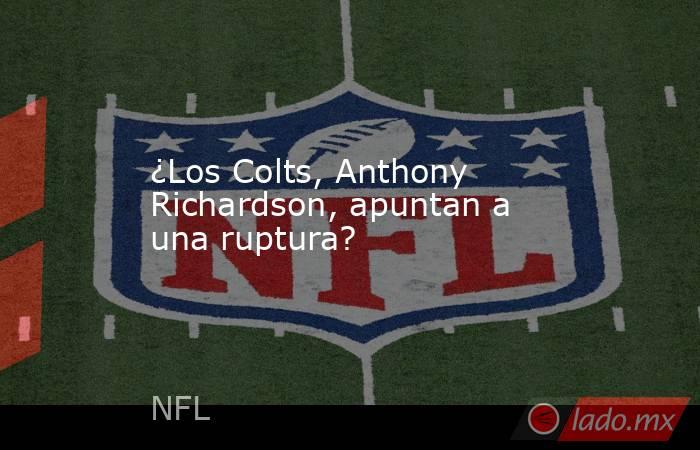 ¿Los Colts, Anthony Richardson, apuntan a una ruptura?. Noticias en tiempo real