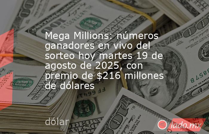 Mega Millions: números ganadores en vivo del sorteo hoy martes 19 de agosto de 2025, con premio de $216 millones de dólares. Noticias en tiempo real
