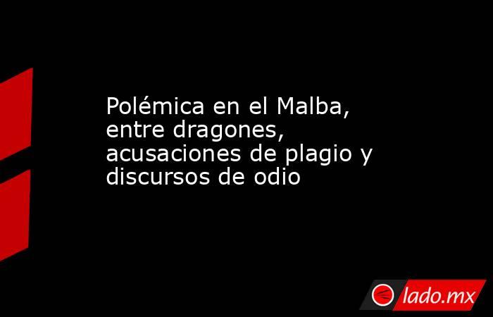 Polémica en el Malba, entre dragones, acusaciones de plagio y discursos de odio   . Noticias en tiempo real