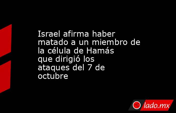 Israel afirma haber matado a un miembro de la célula de Hamás que dirigió los ataques del 7 de octubre. Noticias en tiempo real