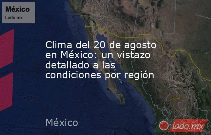 Clima del 20 de agosto en México: un vistazo detallado a las condiciones por región. Noticias en tiempo real