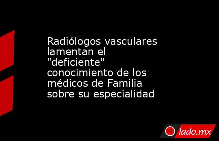 Radiólogos vasculares lamentan el 