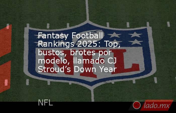 Fantasy Football Rankings 2025: Top, bustos, brotes por modelo, llamado CJ Stroud’s Down Year. Noticias en tiempo real