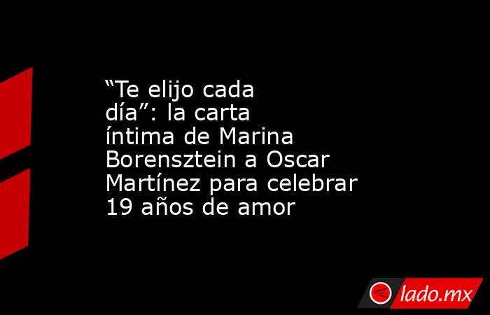 “Te elijo cada día”: la carta íntima de Marina Borensztein a Oscar Martínez para celebrar 19 años de amor . Noticias en tiempo real