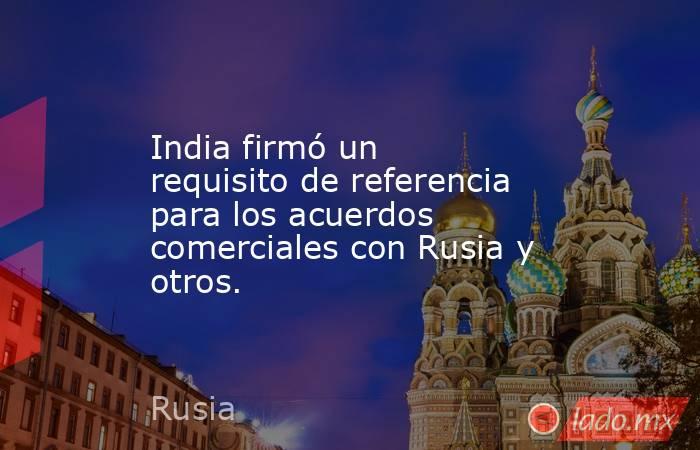 India firmó un requisito de referencia para los acuerdos comerciales con Rusia y otros.. Noticias en tiempo real