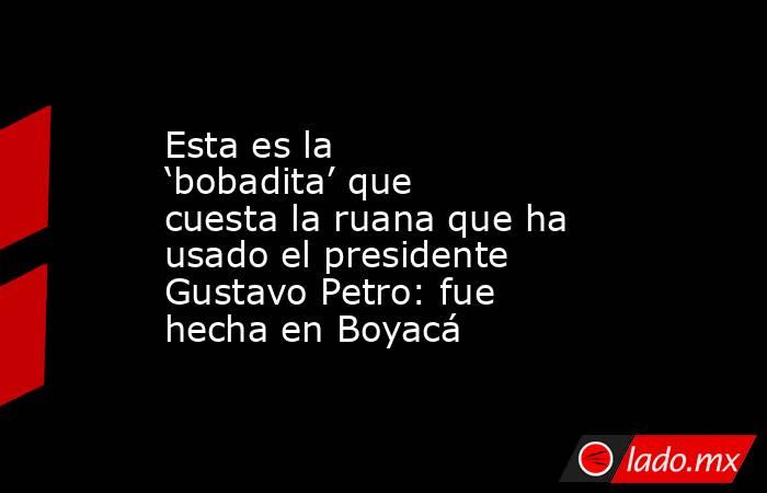 Esta es la ‘bobadita’ que cuesta la ruana que ha usado el presidente Gustavo Petro: fue hecha en Boyacá. Noticias en tiempo real