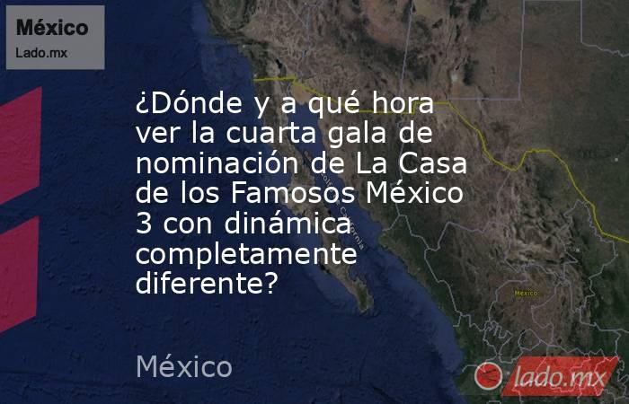 ¿Dónde y a qué hora ver la cuarta gala de nominación de La Casa de los Famosos México 3 con dinámica completamente diferente?. Noticias en tiempo real