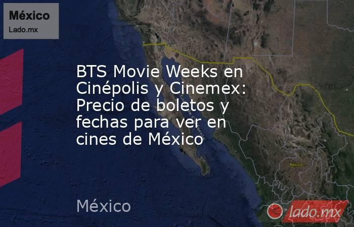 BTS Movie Weeks en Cinépolis y Cinemex: Precio de boletos y fechas para ver en cines de México. Noticias en tiempo real